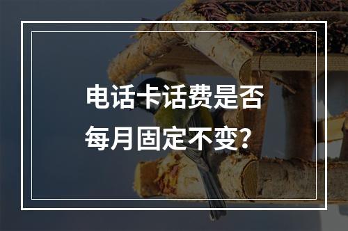 电话卡话费是否每月固定不变？