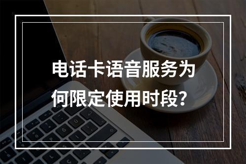 电话卡语音服务为何限定使用时段？