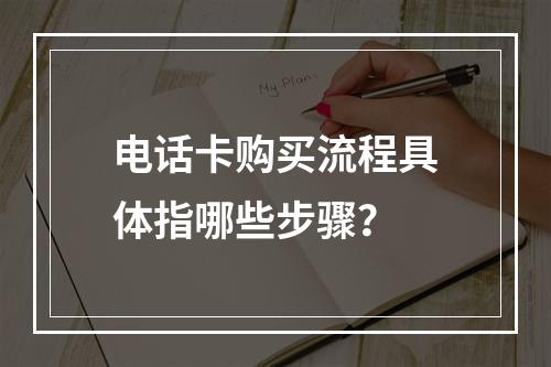 电话卡购买流程具体指哪些步骤？