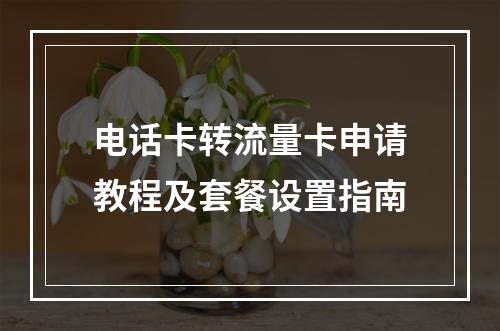 电话卡转流量卡申请教程及套餐设置指南