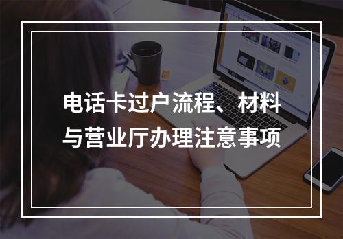 电话卡过户流程、材料与营业厅办理注意事项