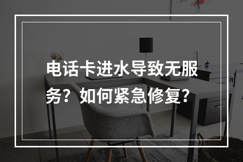 电话卡进水导致无服务？如何紧急修复？