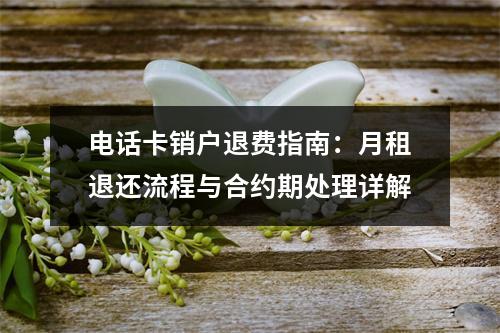 电话卡销户退费指南：月租退还流程与合约期处理详解