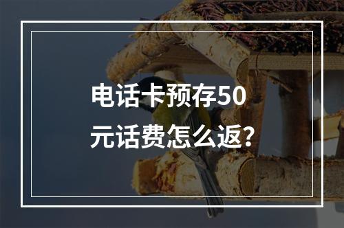 电话卡预存50元话费怎么返？