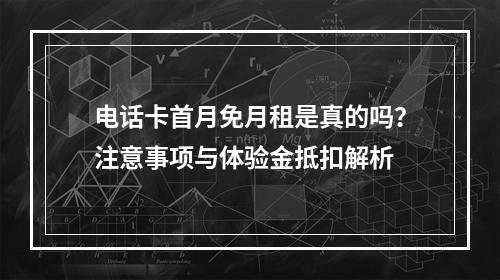 电话卡首月免月租是真的吗？注意事项与体验金抵扣解析