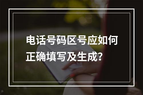 电话号码区号应如何正确填写及生成？