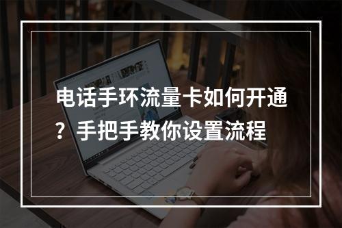 电话手环流量卡如何开通？手把手教你设置流程
