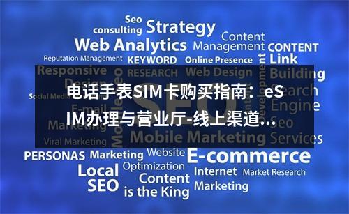 电话手表SIM卡购买指南：eSIM办理与营业厅-线上渠道推荐