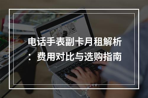 电话手表副卡月租解析：费用对比与选购指南