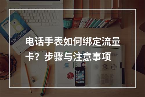电话手表如何绑定流量卡？步骤与注意事项