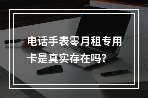 电话手表零月租专用卡是真实存在吗？