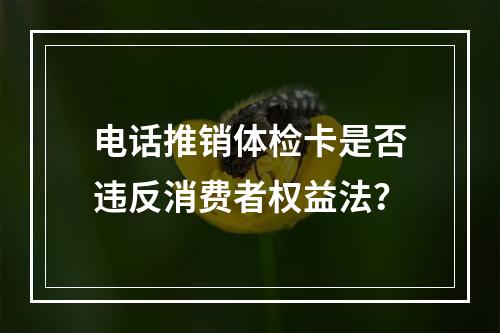 电话推销体检卡是否违反消费者权益法？