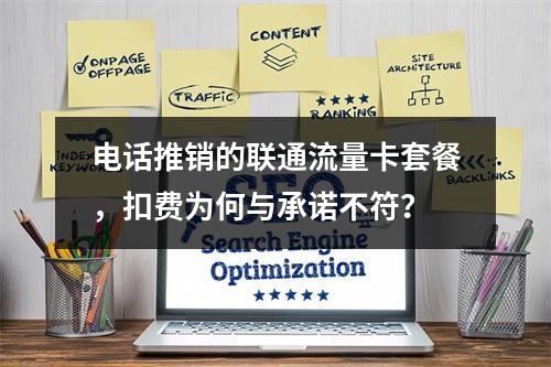 电话推销的联通流量卡套餐，扣费为何与承诺不符？
