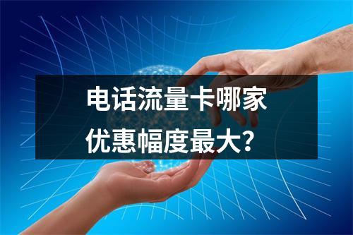 电话流量卡哪家优惠幅度最大？
