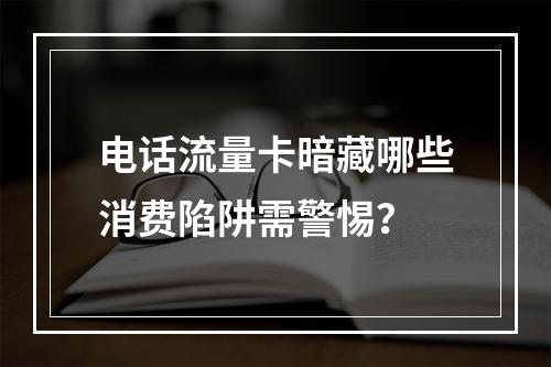 电话流量卡暗藏哪些消费陷阱需警惕？