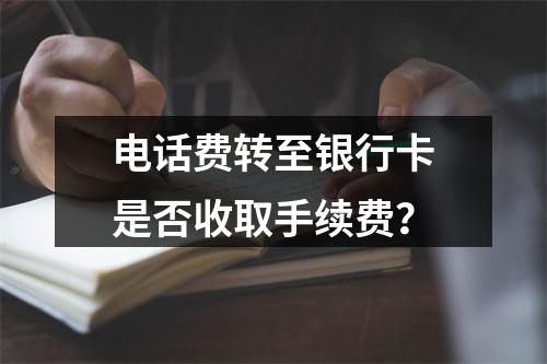 电话费转至银行卡是否收取手续费？