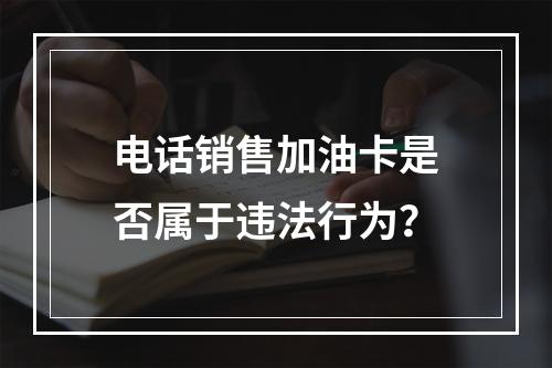 电话销售加油卡是否属于违法行为？