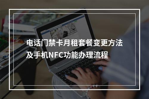 电话门禁卡月租套餐变更方法及手机NFC功能办理流程