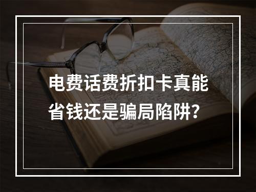 电费话费折扣卡真能省钱还是骗局陷阱？