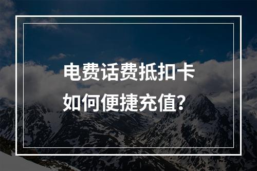 电费话费抵扣卡如何便捷充值？