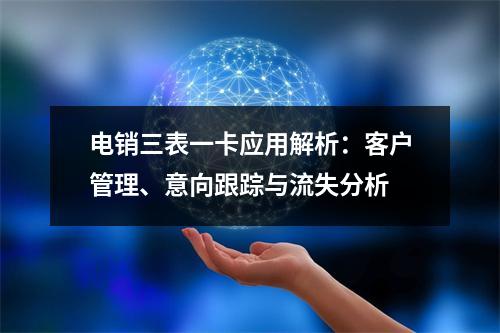 电销三表一卡应用解析：客户管理、意向跟踪与流失分析