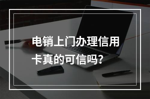电销上门办理信用卡真的可信吗？