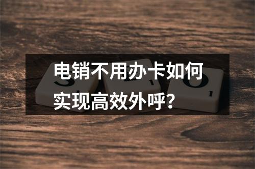 电销不用办卡如何实现高效外呼？