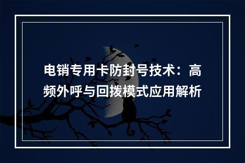 电销专用卡防封号技术：高频外呼与回拨模式应用解析