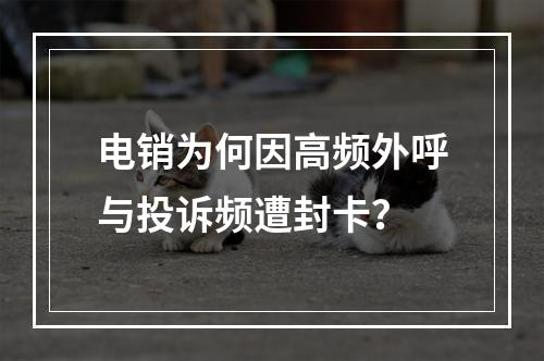 电销为何因高频外呼与投诉频遭封卡？