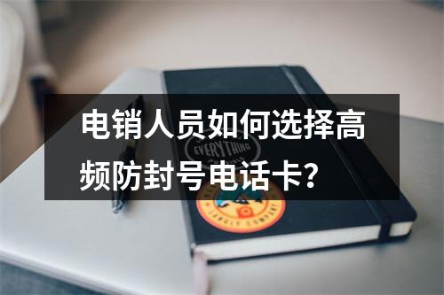 电销人员如何选择高频防封号电话卡？