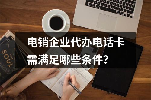 电销企业代办电话卡需满足哪些条件？