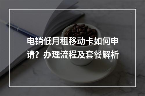电销低月租移动卡如何申请？办理流程及套餐解析