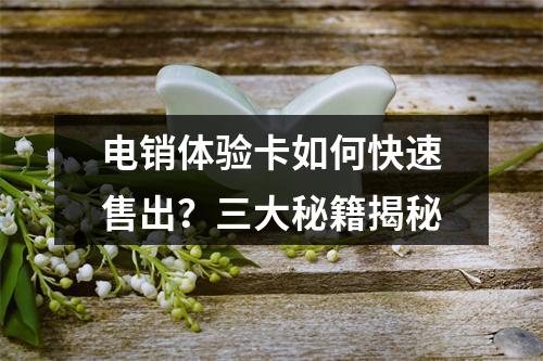 电销体验卡如何快速售出？三大秘籍揭秘