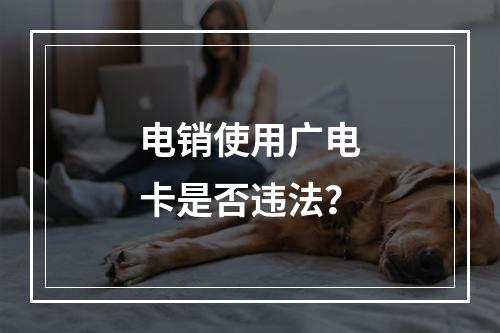 电销使用广电卡是否违法？