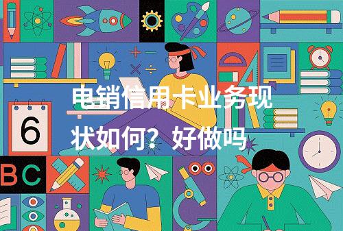 电销信用卡业务现状如何？好做吗