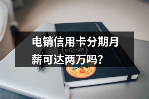 电销信用卡分期月薪可达两万吗？