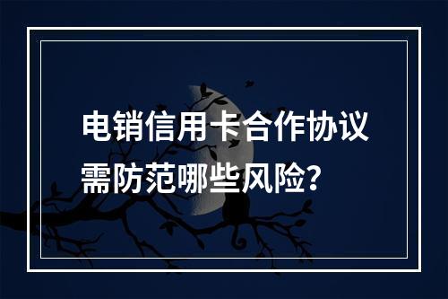 电销信用卡合作协议需防范哪些风险？
