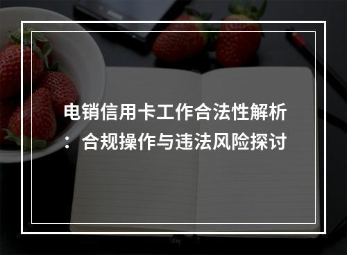 电销信用卡工作合法性解析：合规操作与违法风险探讨