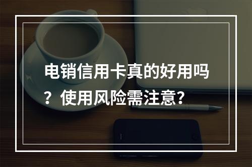 电销信用卡真的好用吗？使用风险需注意？