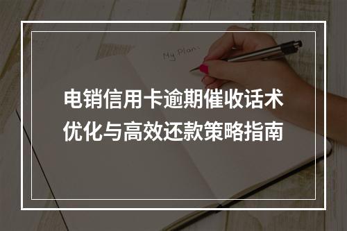 电销信用卡逾期催收话术优化与高效还款策略指南
