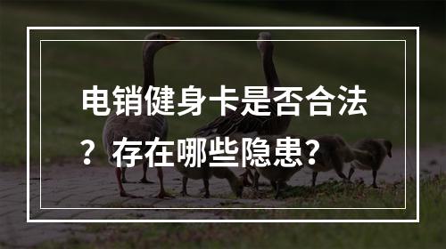 电销健身卡是否合法？存在哪些隐患？