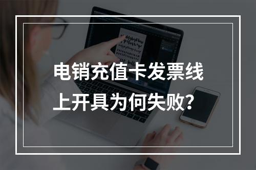 电销充值卡发票线上开具为何失败？