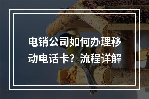 电销公司如何办理移动电话卡？流程详解