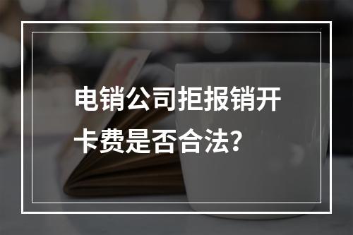 电销公司拒报销开卡费是否合法？