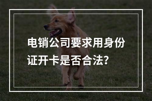 电销公司要求用身份证开卡是否合法？