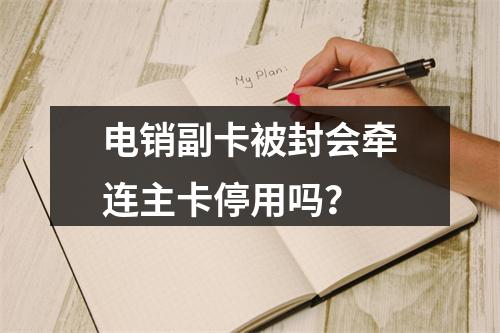 电销副卡被封会牵连主卡停用吗？