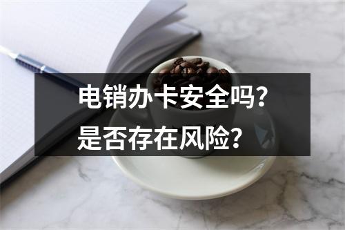 电销办卡安全吗？是否存在风险？