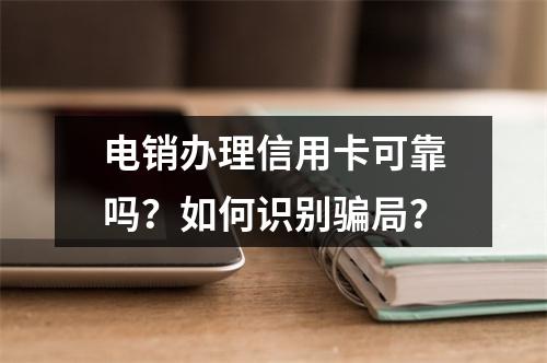 电销办理信用卡可靠吗？如何识别骗局？