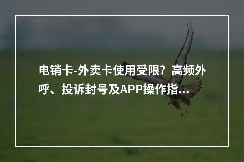 电销卡-外卖卡使用受限？高频外呼、投诉封号及APP操作指南解析
