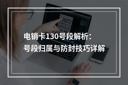 电销卡130号段解析：号段归属与防封技巧详解